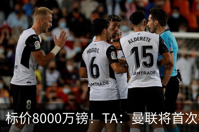 标价8000万镑！TA：曼联将首次报价M费，但不准备满足西汉姆要价